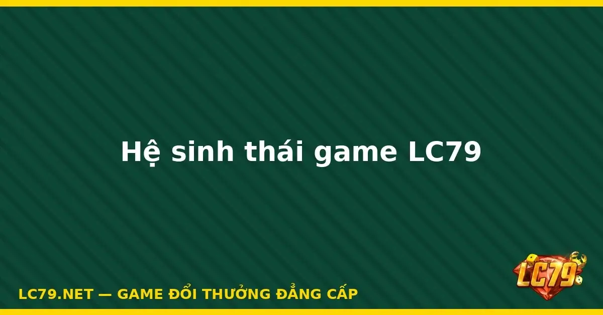 Hệ sinh thái game LC79