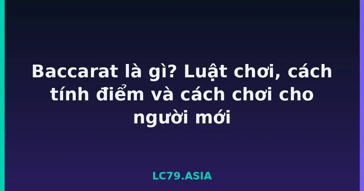 Baccarat là gì? Luật chơi, cách tính điểm và cách chơi cho người mới LC79