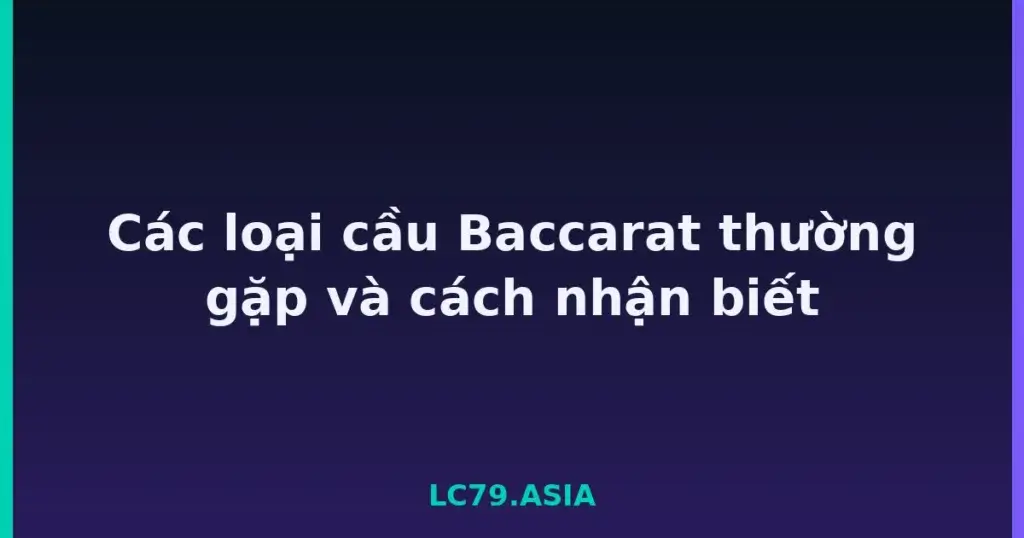 Các loại cầu Baccarat thường gặp và cách nhận biết tại LC79
