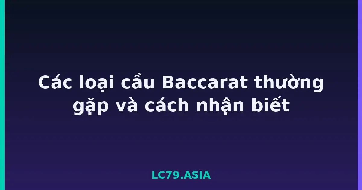 Các loại cầu Baccarat thường gặp và cách nhận biết LC79