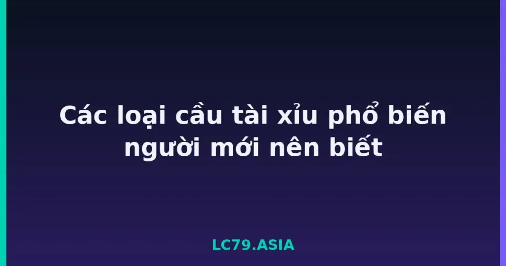 Các loại cầu tài xỉu phổ biến người mới nên biết tại LC79