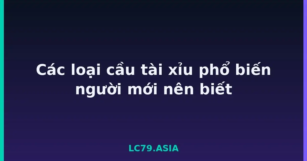 Các loại cầu tài xỉu phổ biến người mới nên biết LC79