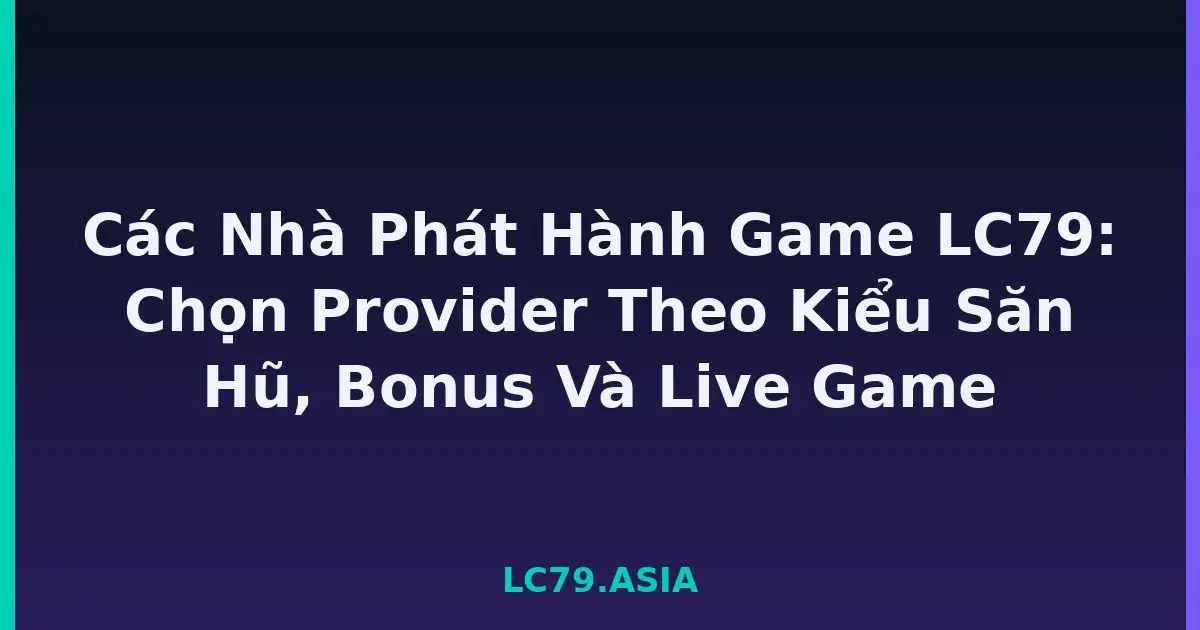 Các nhà phát hành game lc79: chọn provider theo độ biến động và thể loại LC79