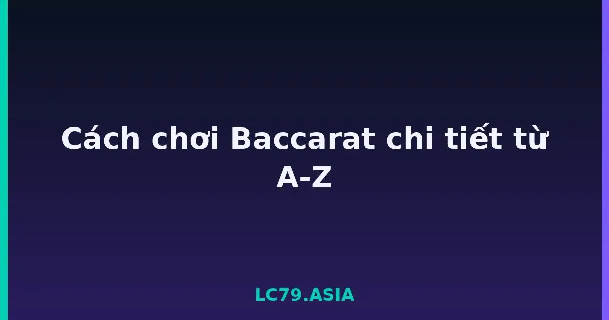 Cách chơi Baccarat chi tiết từ A-Z LC79