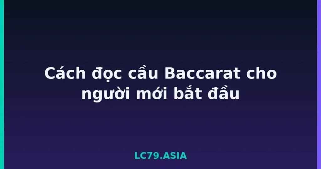 Cách đọc cầu Baccarat cho người mới bắt đầu tại LC79