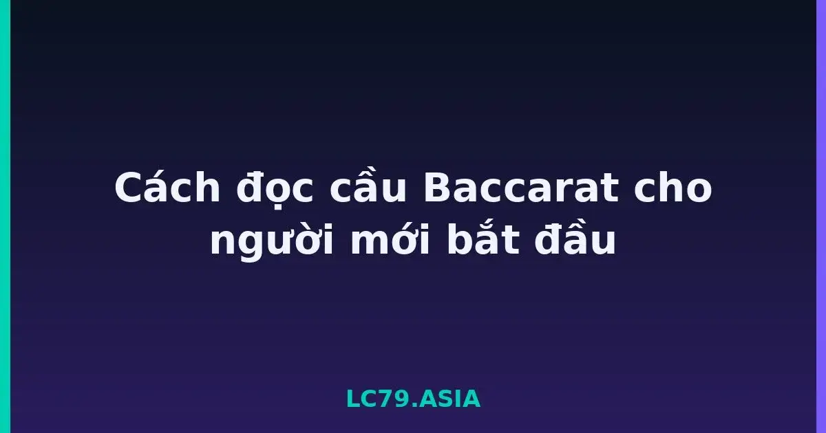 Cách đọc cầu Baccarat cho người mới bắt đầu LC79