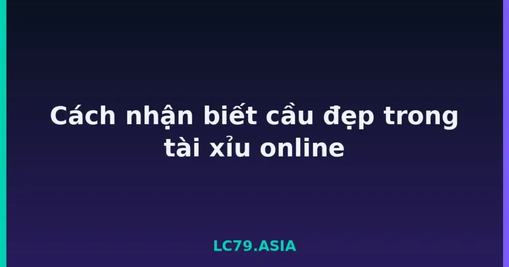 Cách nhận biết cầu đẹp trong tài xỉu online tại LC79