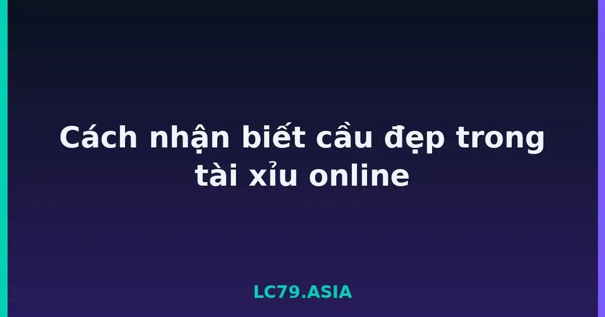 Cách nhận biết cầu đẹp trong tài xỉu online LC79