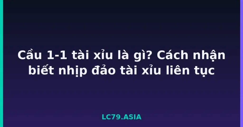 Cầu 1-1 tài xỉu là gì? Cách nhận biết nhịp đảo tài xỉu liên tục tại LC79