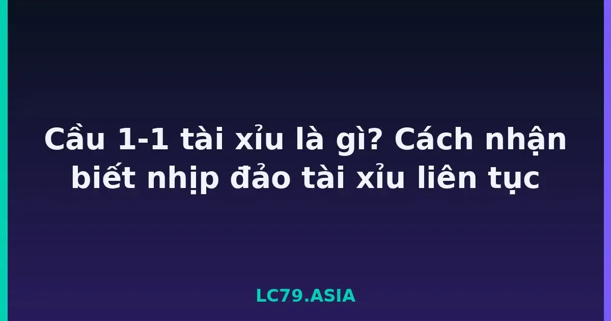 Cầu 1-1 tài xỉu là gì? Cách nhận biết nhịp đảo tài xỉu liên tục LC79