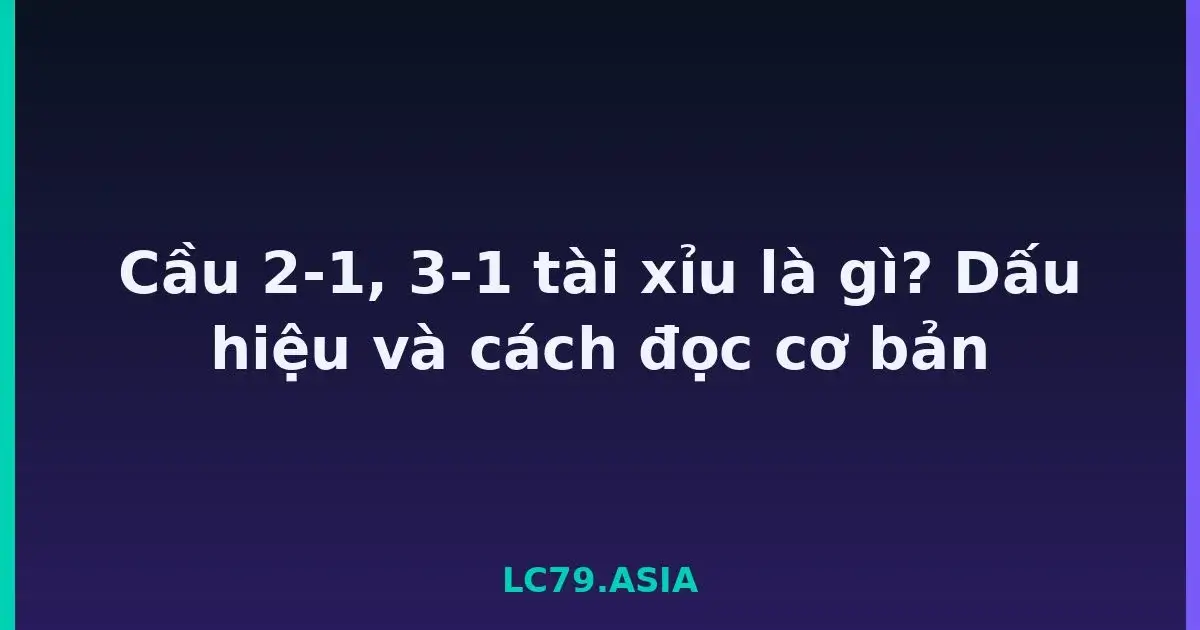 Cầu 2-1, 3-1 tài xỉu là gì? Dấu hiệu và cách đọc cơ bản LC79