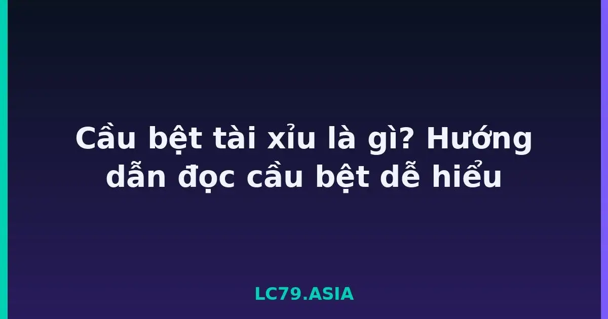Cầu bệt tài xỉu là gì? Hướng dẫn đọc cầu bệt dễ hiểu LC79