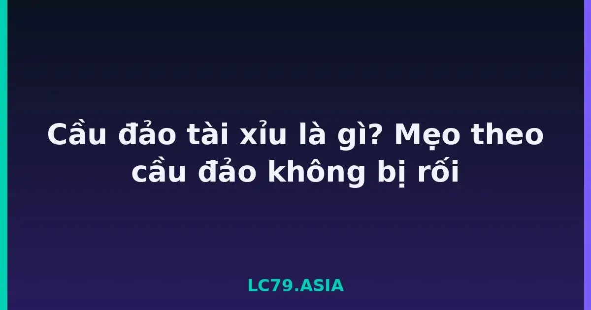 Cầu đảo tài xỉu là gì? Mẹo theo cầu đảo không bị rối LC79