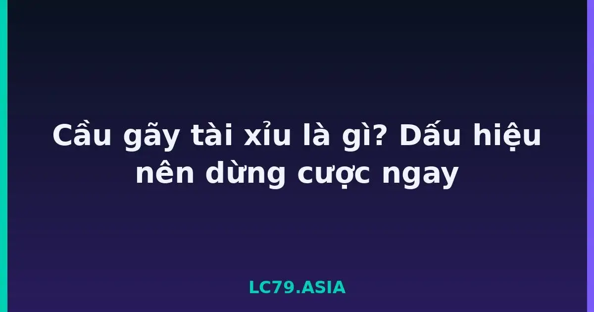 Cầu gãy tài xỉu là gì? Dấu hiệu nên dừng cược ngay LC79