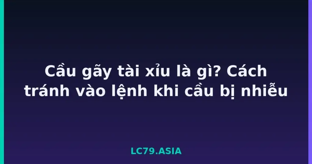 Cầu gãy tài xỉu là gì? Cách tránh vào lệnh khi cầu bị nhiễu tại LC79