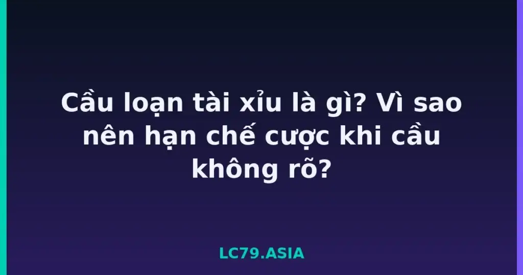 Cầu loạn tài xỉu là gì? Vì sao nên hạn chế cược khi cầu không rõ? tại LC79
