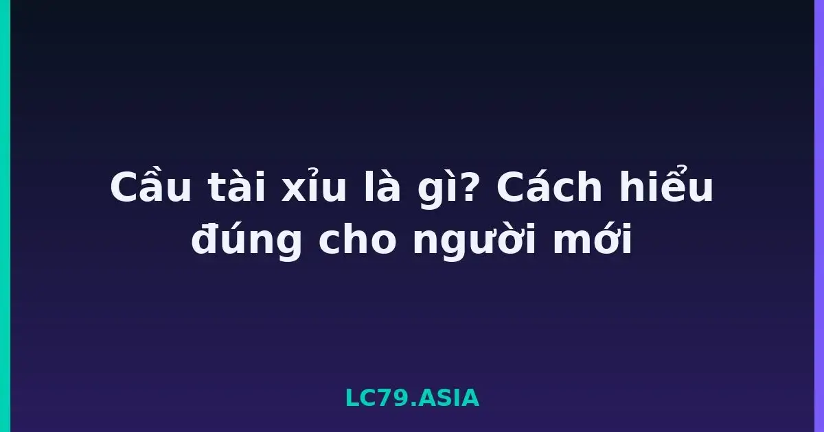 Cầu tài xỉu là gì? Cách hiểu đúng cho người mới LC79