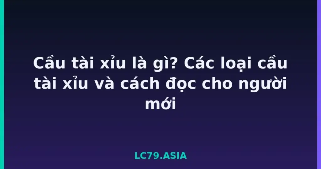 Cầu tài xỉu là gì? Các loại cầu tài xỉu và cách đọc cho người mới tại LC79