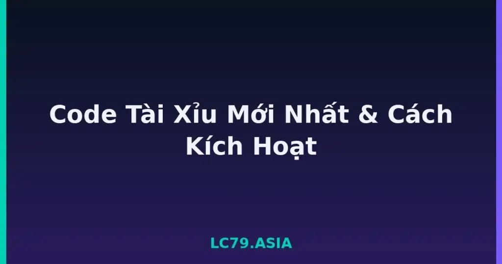 Code Tài Xỉu Mới Nhất & Cách Kích Hoạt tại LC79
