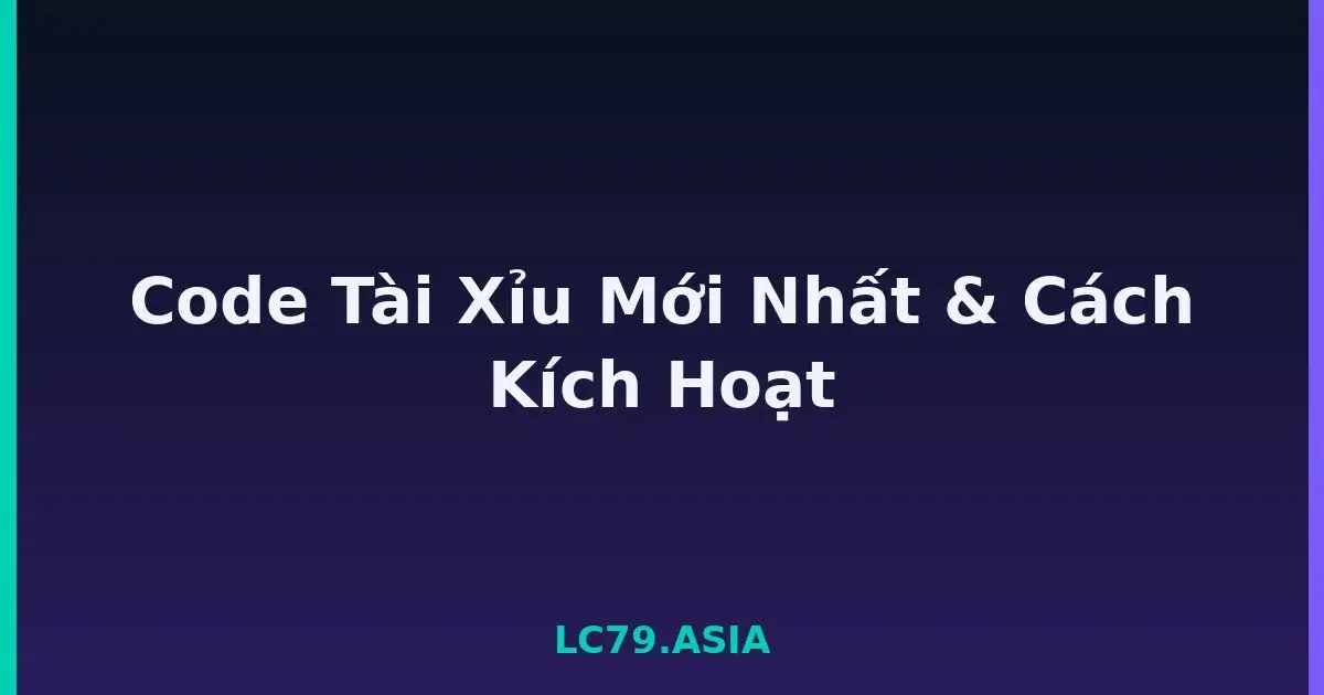 Code Tài Xỉu Mới Nhất & Cách Kích Hoạt LC79