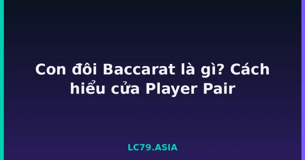 Con đôi Baccarat là gì? Cách hiểu cửa Player Pair tại LC79