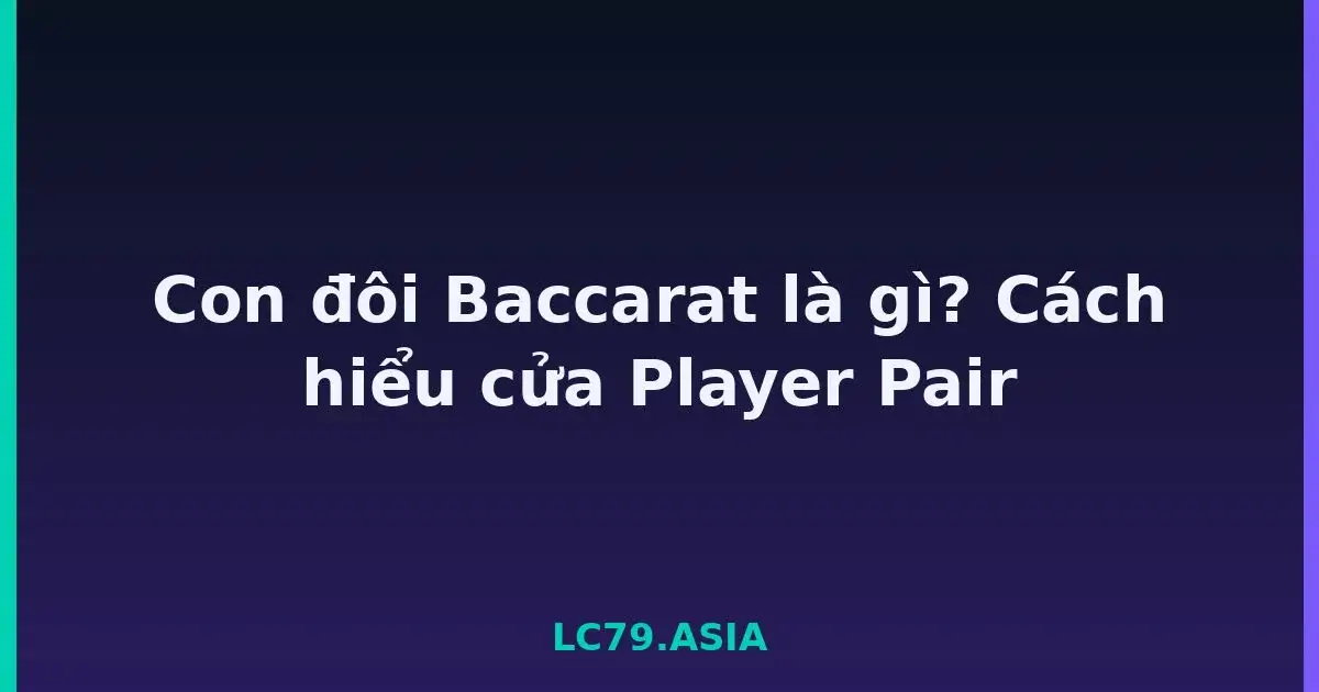 Con đôi Baccarat là gì? Cách hiểu cửa Player Pair LC79