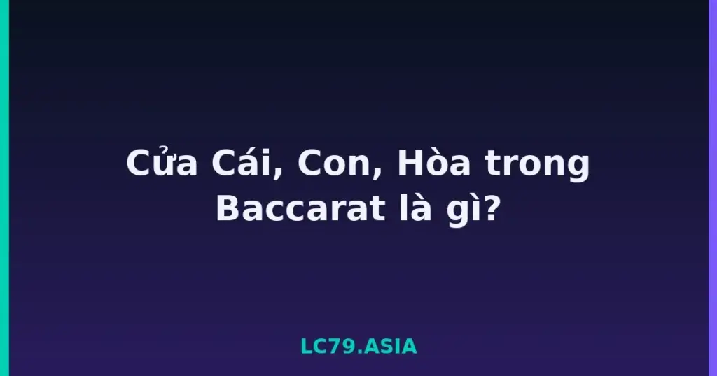 Cửa Cái, Con, Hòa trong Baccarat là gì? tại LC79