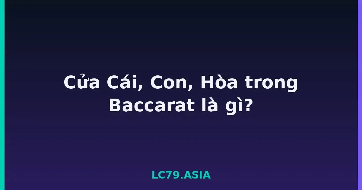 Cửa Cái, Con, Hòa trong Baccarat là gì? LC79
