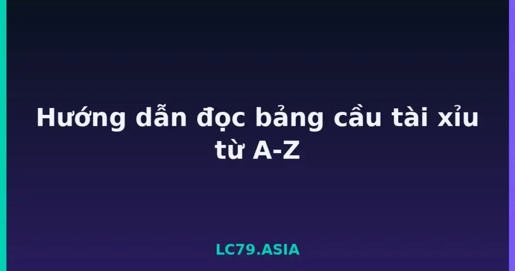 Hướng dẫn đọc bảng cầu tài xỉu từ A-Z tại LC79