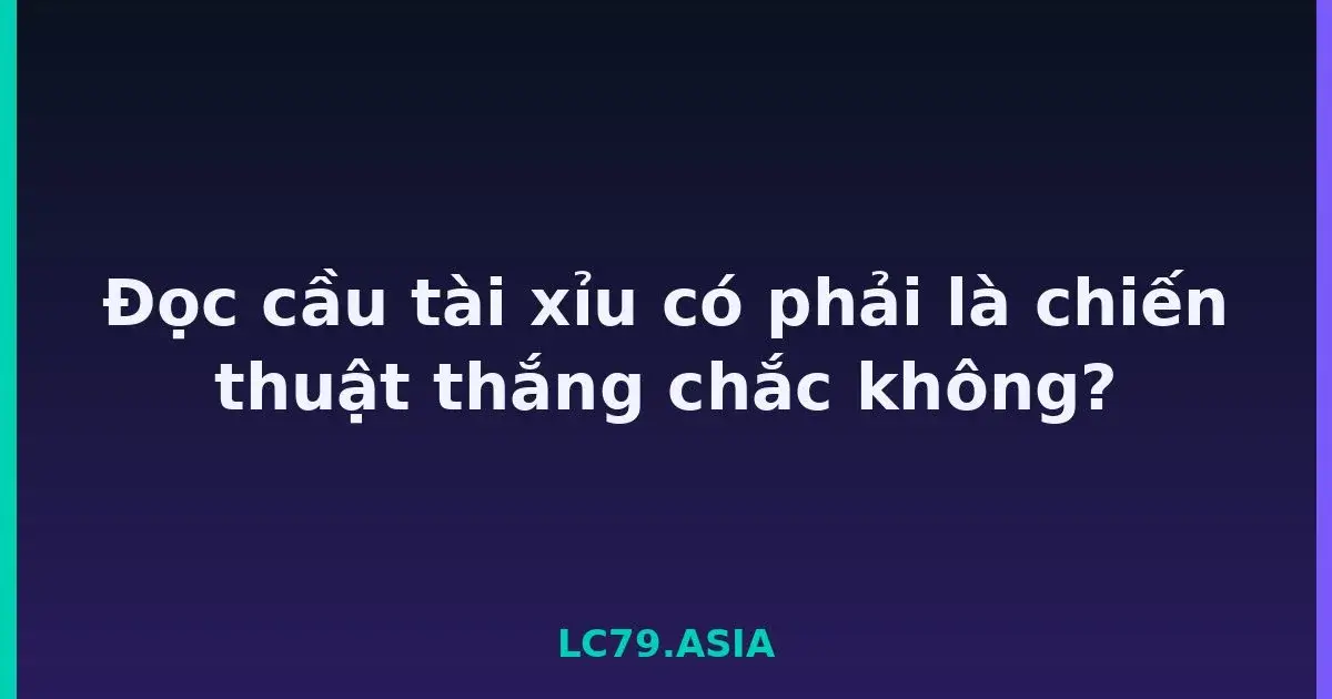 Đọc cầu tài xỉu có phải là chiến thuật thắng chắc không? LC79