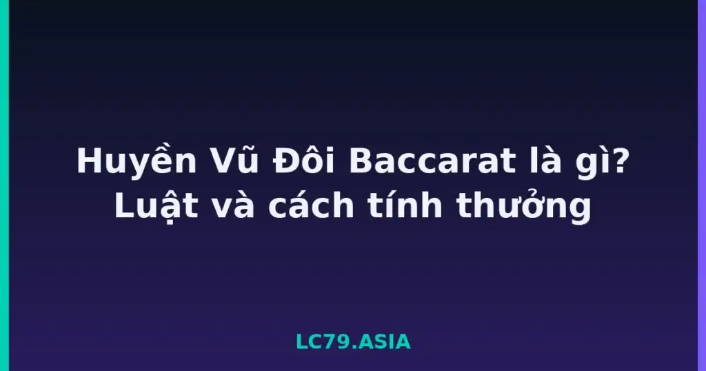Huyền Vũ Đôi Baccarat là gì? Luật và cách tính thưởng tại LC79