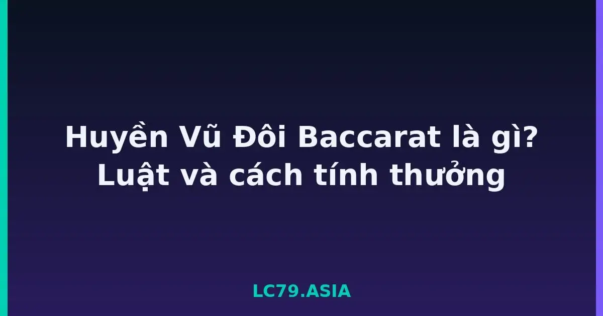Huyền Vũ Đôi Baccarat là gì? Luật và cách tính thưởng LC79
