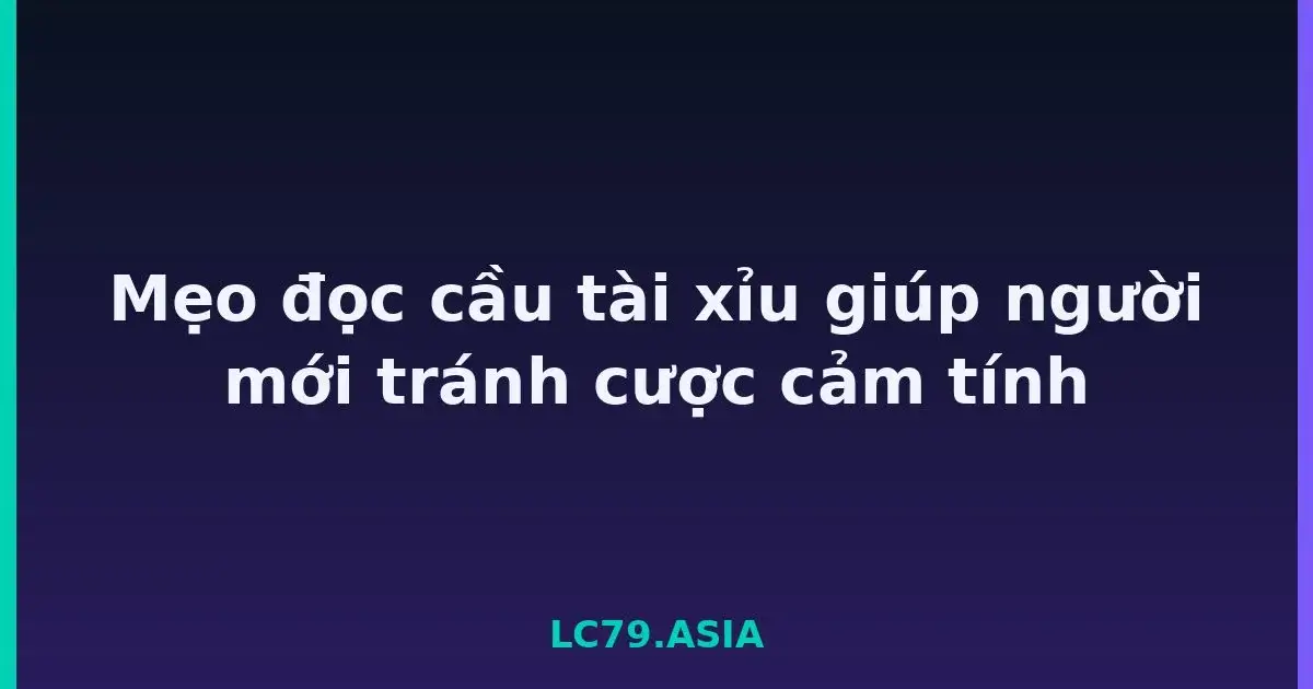 Mẹo đọc cầu tài xỉu giúp người mới tránh cược cảm tính LC79