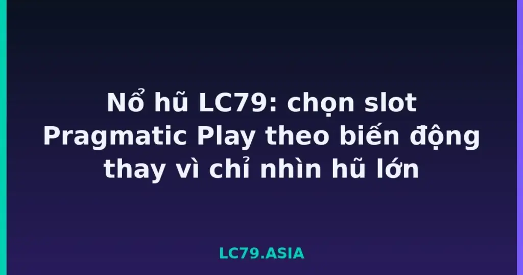 Nổ hũ LC79: chọn slot Pragmatic Play theo biến động thay vì chỉ nhìn hũ lớn tại LC79