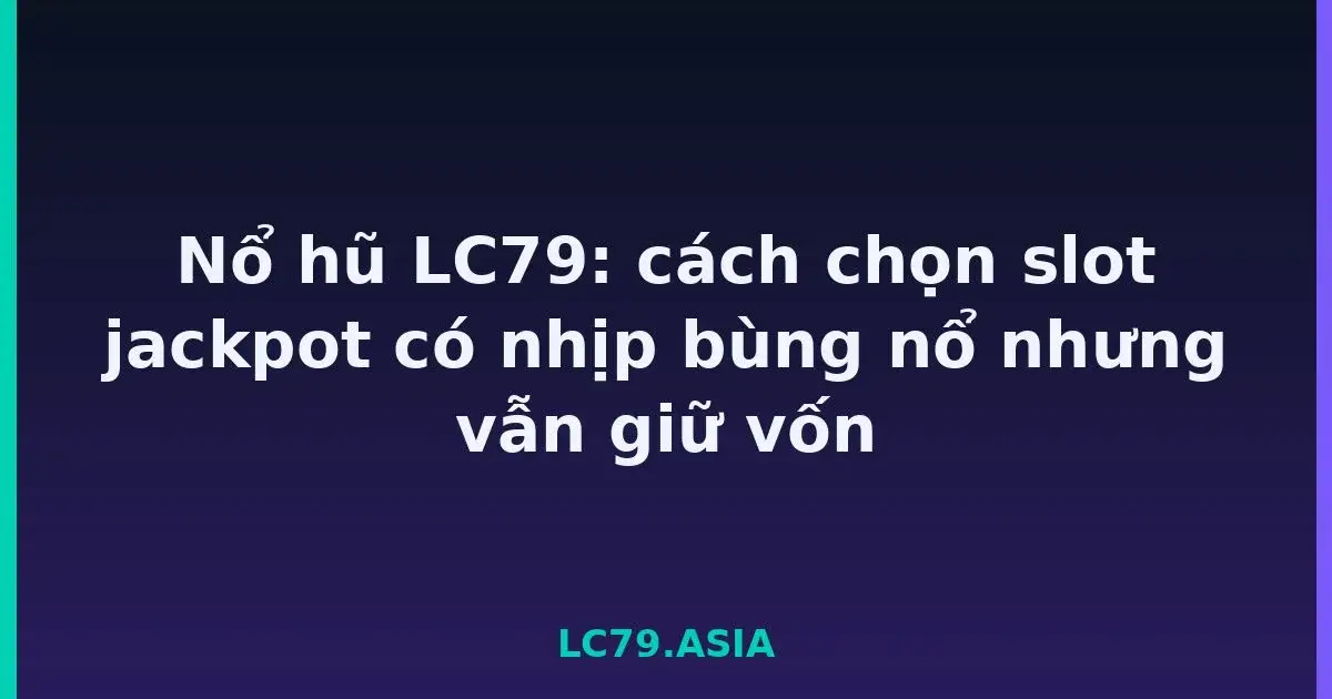 Nổ hũ LC79: cách chọn slot jackpot có nhịp bùng nổ nhưng vẫn giữ vốn LC79