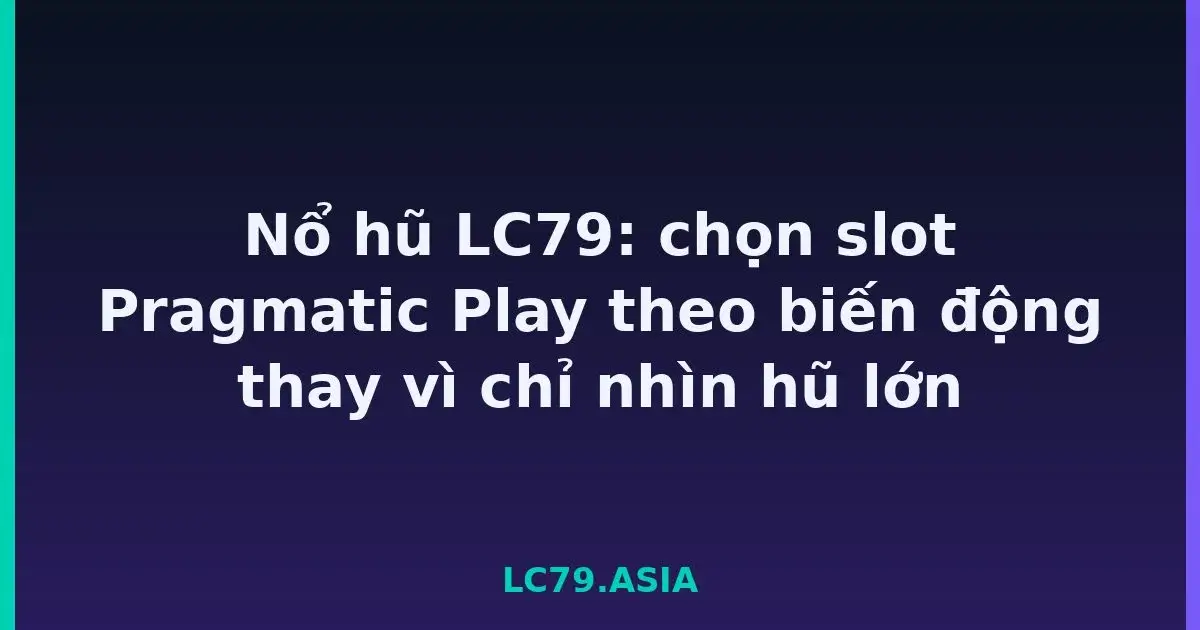 Nổ hũ LC79: chọn slot Pragmatic Play theo biến động thay vì chỉ nhìn hũ lớn LC79