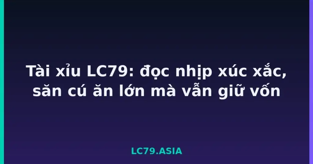 Tài xỉu LC79: đọc nhịp xúc xắc, săn cú ăn lớn mà vẫn giữ vốn tại LC79