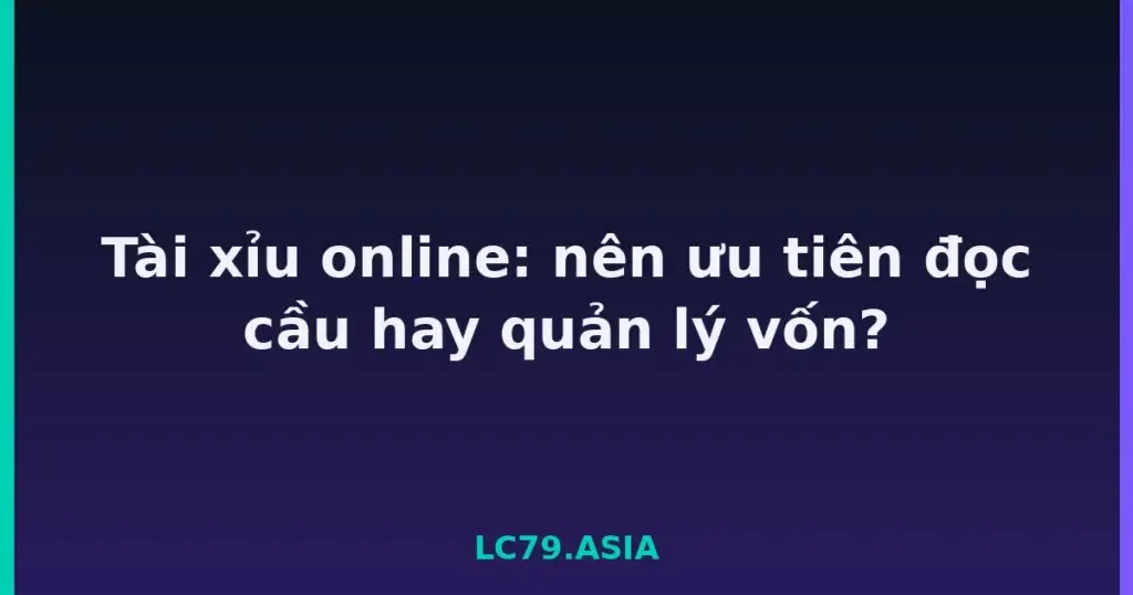 Tài xỉu online: nên ưu tiên đọc cầu hay quản lý vốn? tại LC79