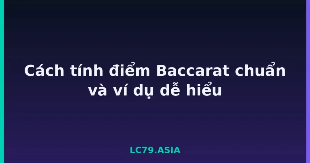 Cách tính điểm Baccarat chuẩn và ví dụ dễ hiểu tại LC79