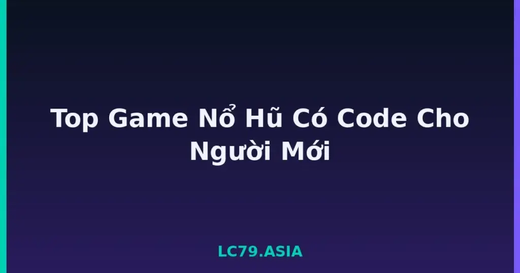 Top Game Nổ Hũ Có Code Cho Người Mới tại LC79