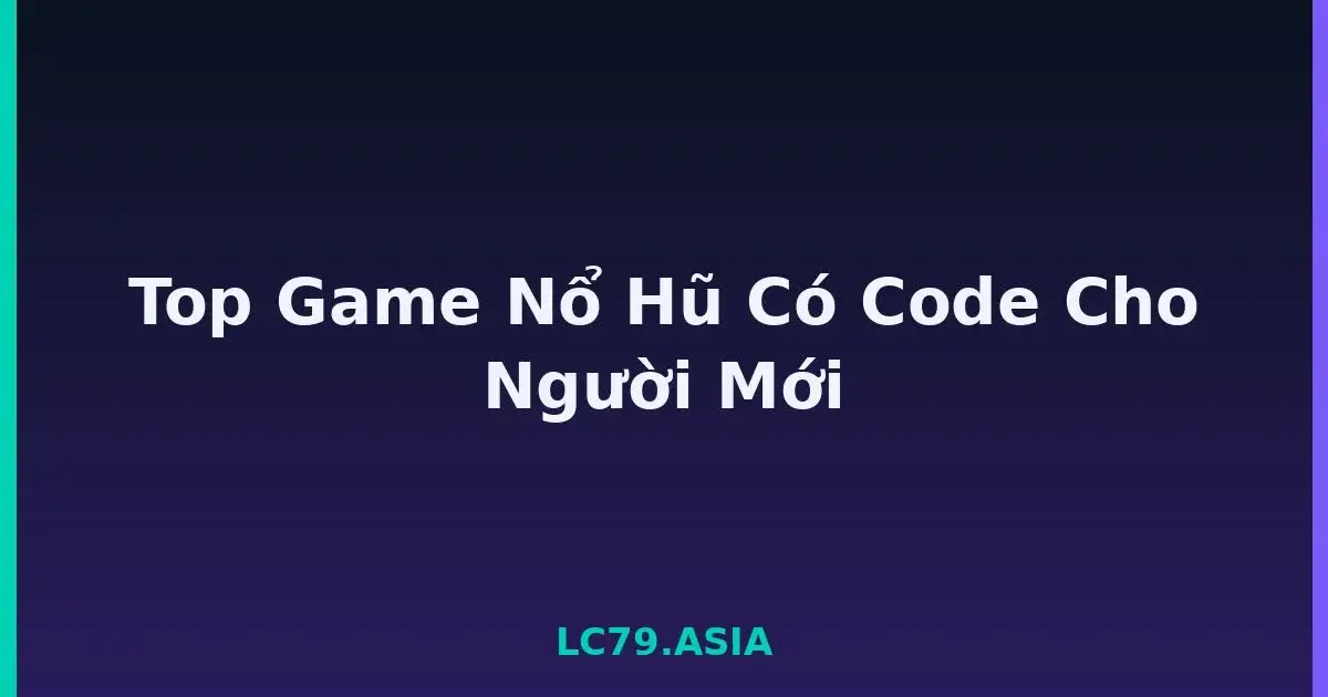 Top Game Nổ Hũ Có Code Cho Người Mới LC79