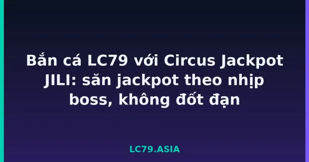 Bắn cá LC79 với Circus Jackpot JILI: săn jackpot theo nhịp boss, không đốt đạn tại LC79