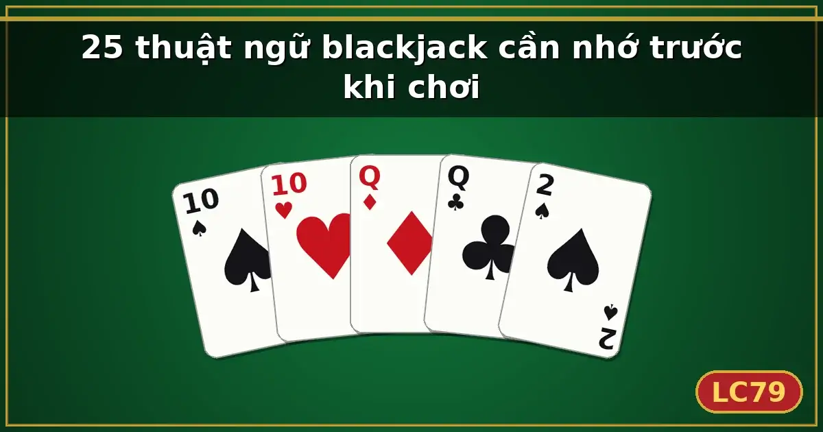 25 thuật ngữ blackjack cần nhớ trước khi chơi — LC79