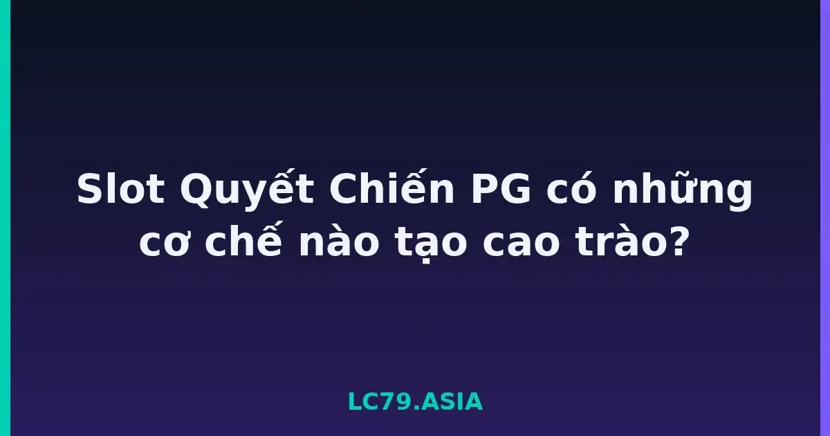 Slot Quyết Chiến PG có những cơ chế nào tạo cao trào? LC79