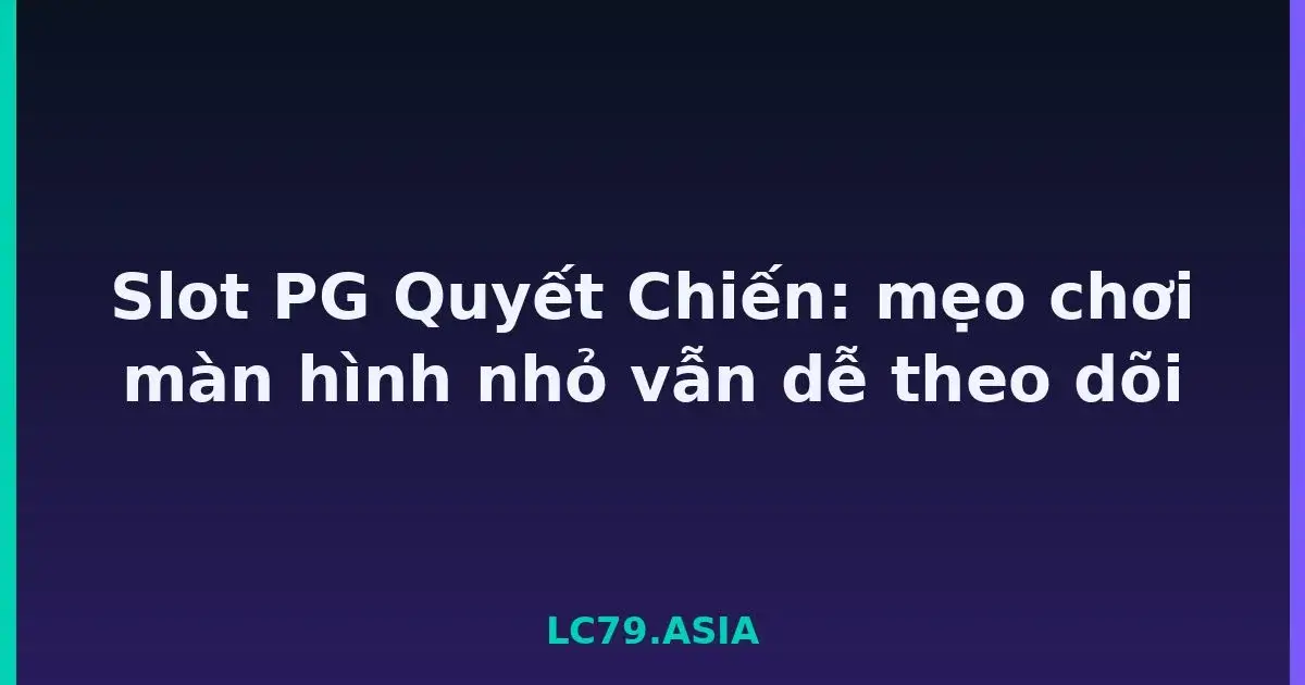 Slot PG Quyết Chiến: mẹo chơi màn hình nhỏ vẫn dễ theo dõi LC79