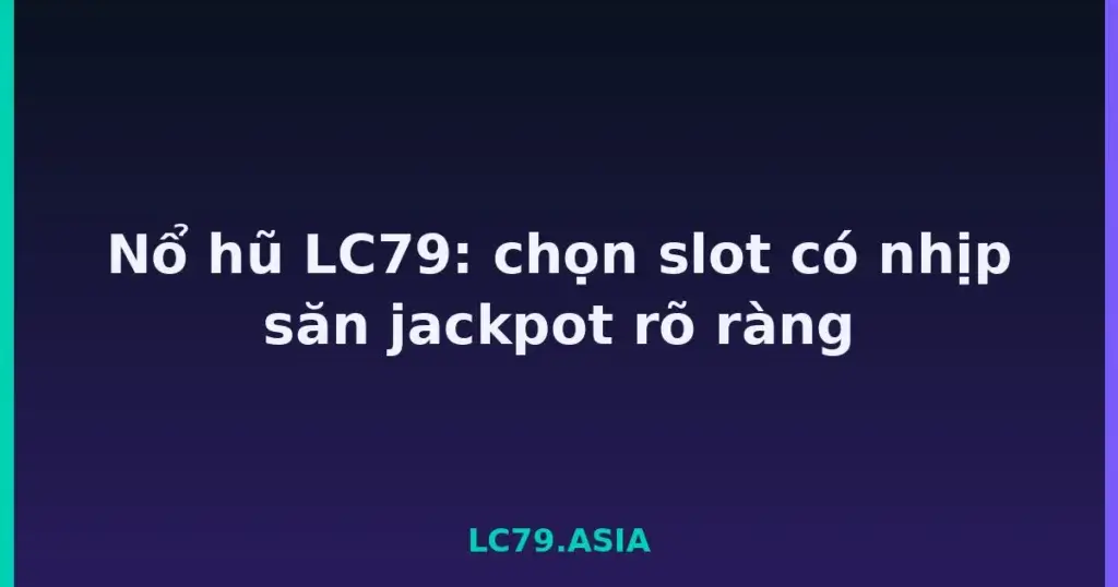 Nổ hũ LC79: chọn slot có nhịp săn jackpot rõ ràng tại LC79