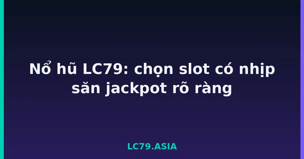 Nổ hũ LC79: chọn slot có nhịp săn jackpot rõ ràng LC79