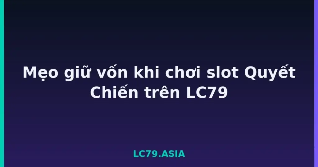 Mẹo giữ vốn khi chơi slot Quyết Chiến trên LC79 tại LC79