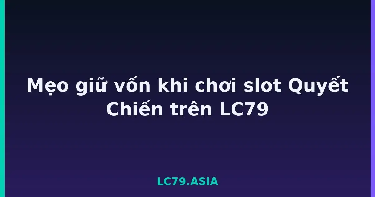 Mẹo giữ vốn khi chơi slot Quyết Chiến trên LC79 LC79