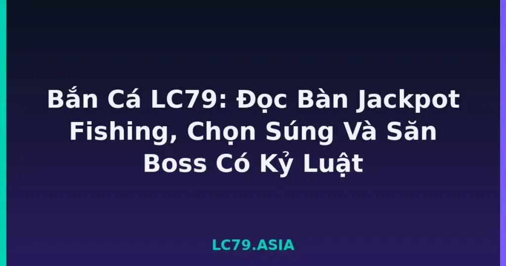 Bắn Cá LC79: Đọc Bàn Jackpot Fishing, Chọn Súng Và Săn Boss Có Kỷ Luật tại LC79